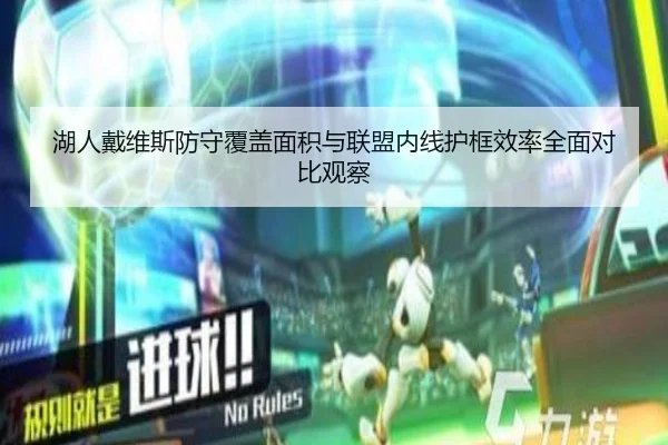 湖人戴维斯防守覆盖面积与联盟内线护框效率全面对比观察