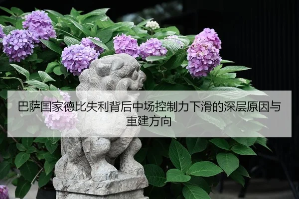巴萨国家德比失利背后中场控制力下滑的深层原因与重建方向