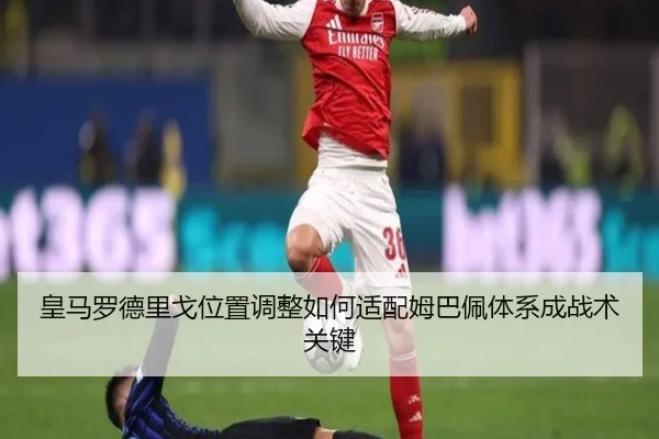 皇马罗德里戈位置调整如何适配姆巴佩体系成战术关键
