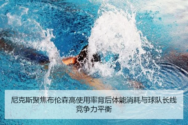 尼克斯聚焦布伦森高使用率背后体能消耗与球队长线竞争力平衡