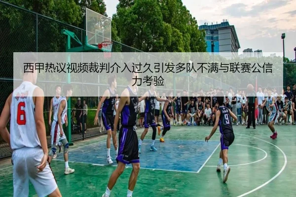 西甲热议视频裁判介入过久引发多队不满与联赛公信力考验