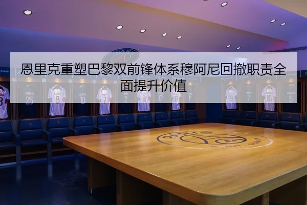 恩里克重塑巴黎双前锋体系穆阿尼回撤职责全面提升价值
