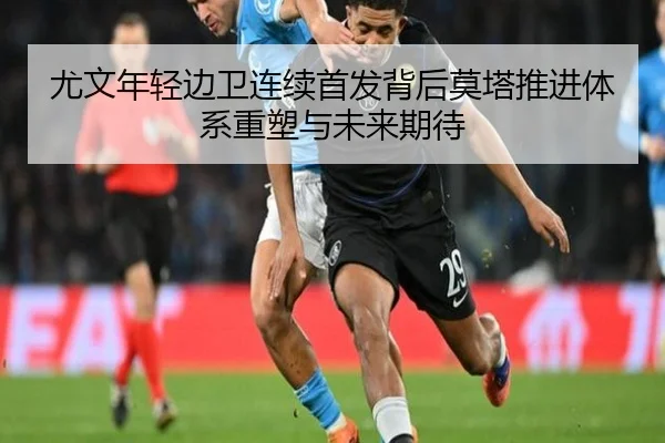 尤文年轻边卫连续首发背后莫塔推进体系重塑与未来期待